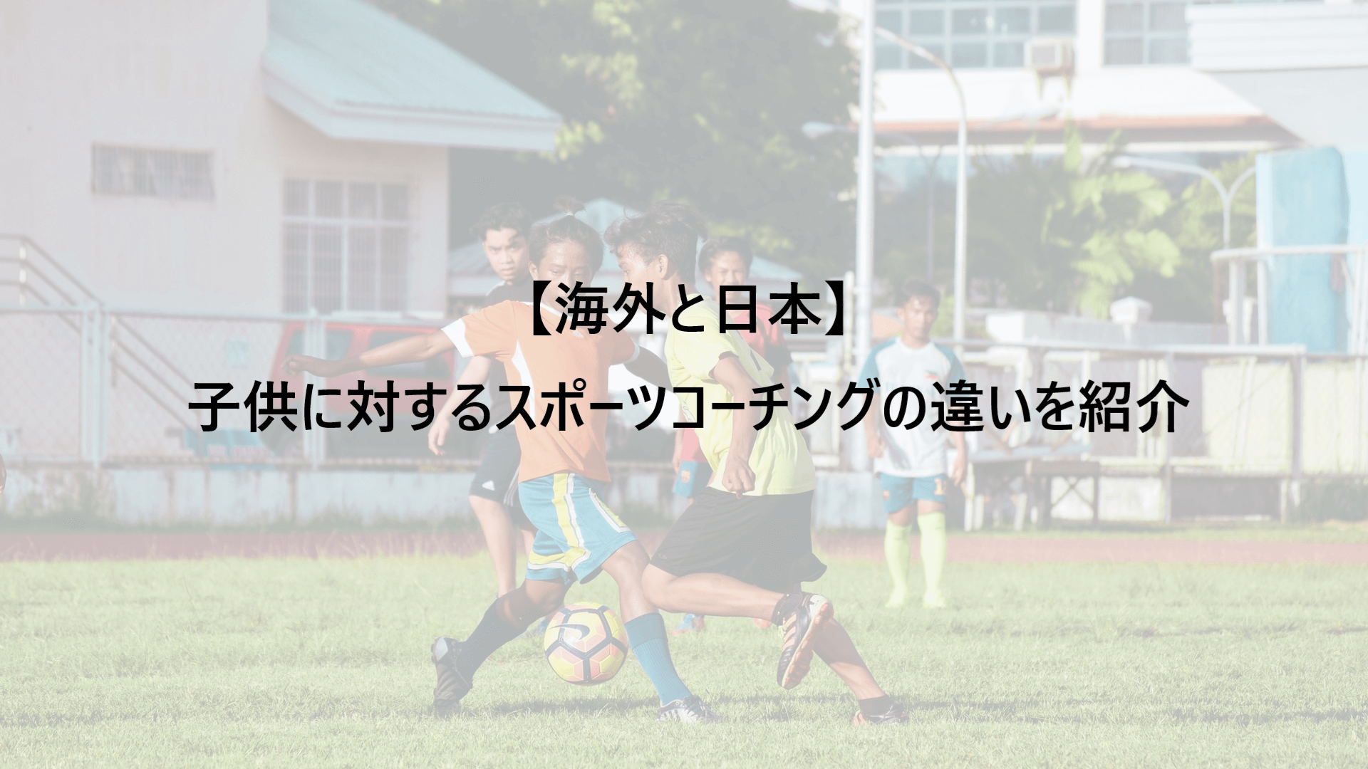 【海外と日本】子供に対するスポーツコーチングの違いを紹介